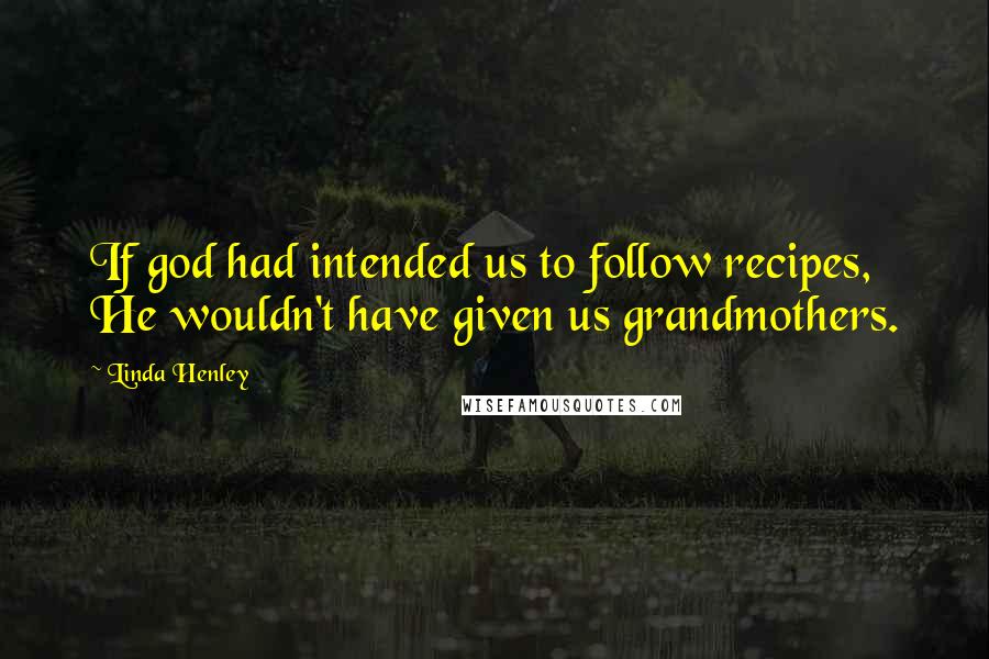 Linda Henley Quotes: If god had intended us to follow recipes, He wouldn't have given us grandmothers.