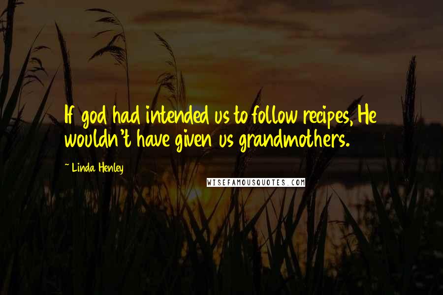 Linda Henley Quotes: If god had intended us to follow recipes, He wouldn't have given us grandmothers.