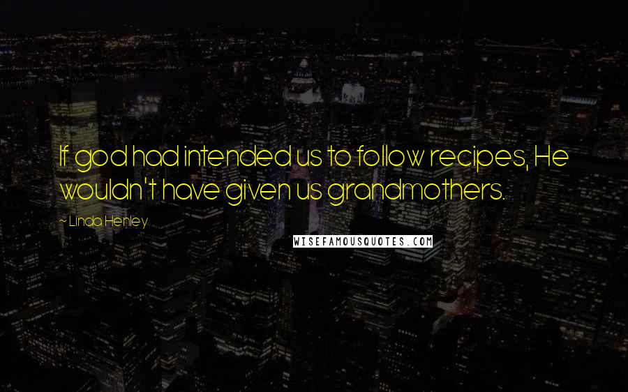 Linda Henley Quotes: If god had intended us to follow recipes, He wouldn't have given us grandmothers.