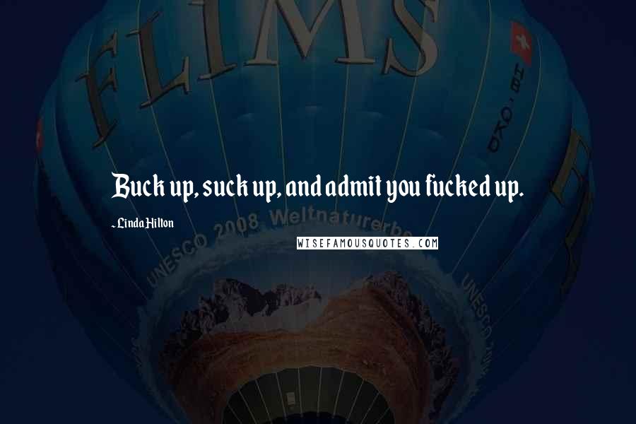 Linda Hilton Quotes: Buck up, suck up, and admit you fucked up.