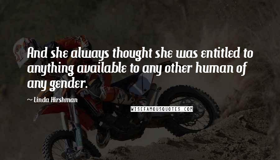 Linda Hirshman Quotes: And she always thought she was entitled to anything available to any other human of any gender.