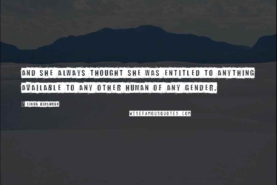 Linda Hirshman Quotes: And she always thought she was entitled to anything available to any other human of any gender.