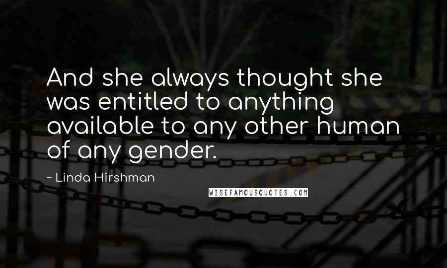 Linda Hirshman Quotes: And she always thought she was entitled to anything available to any other human of any gender.