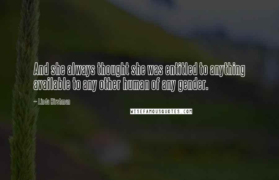 Linda Hirshman Quotes: And she always thought she was entitled to anything available to any other human of any gender.