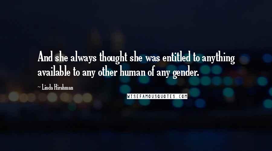 Linda Hirshman Quotes: And she always thought she was entitled to anything available to any other human of any gender.