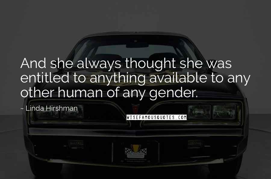 Linda Hirshman Quotes: And she always thought she was entitled to anything available to any other human of any gender.