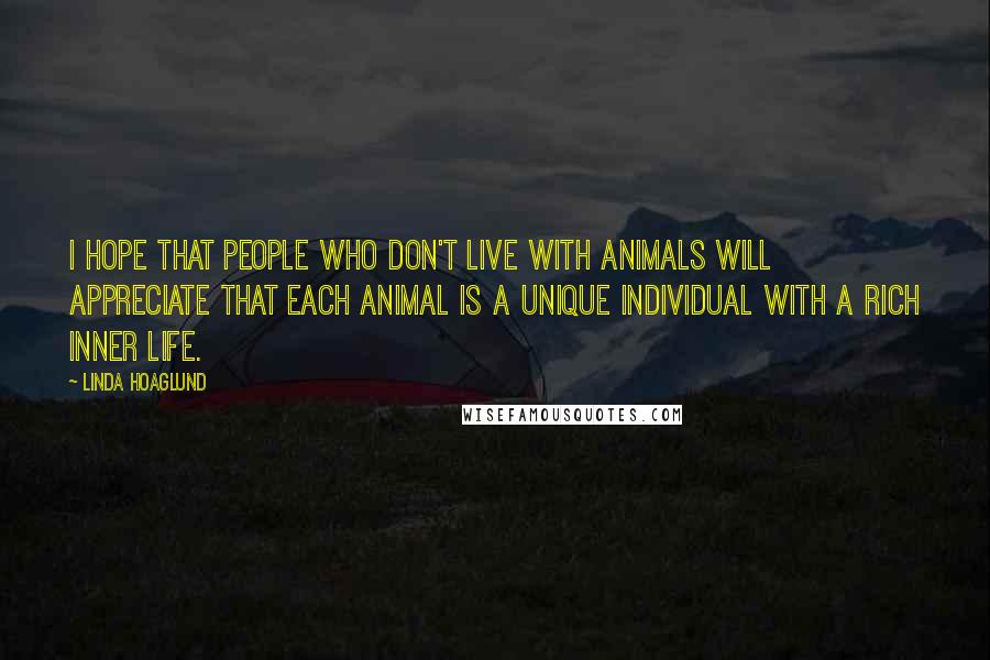 Linda Hoaglund Quotes: I hope that people who don't live with animals will appreciate that each animal is a unique individual with a rich inner life.