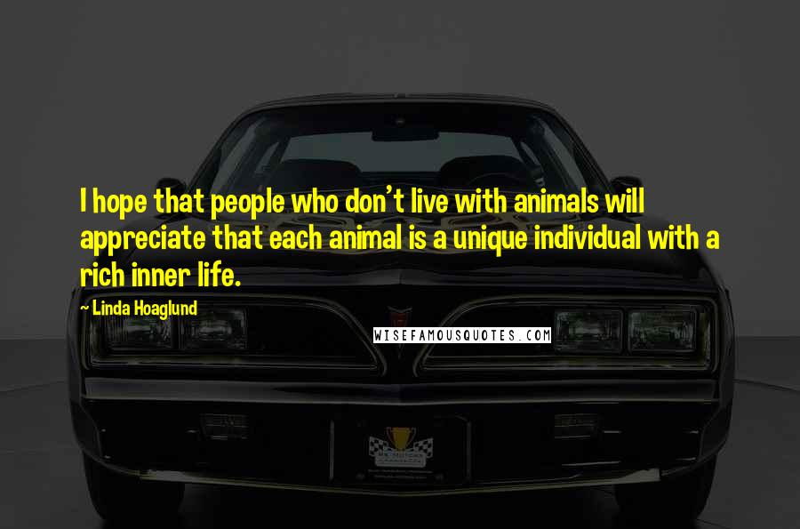 Linda Hoaglund Quotes: I hope that people who don't live with animals will appreciate that each animal is a unique individual with a rich inner life.