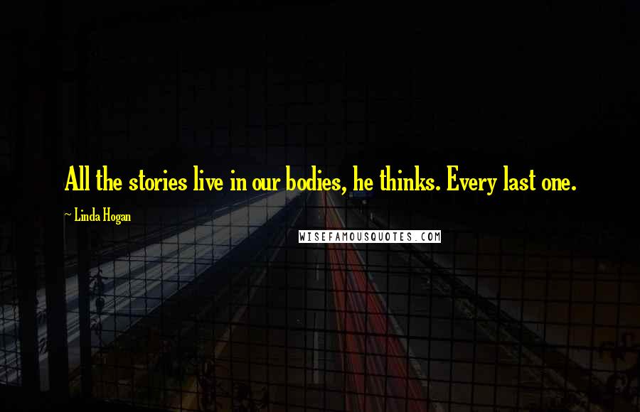 Linda Hogan Quotes: All the stories live in our bodies, he thinks. Every last one.