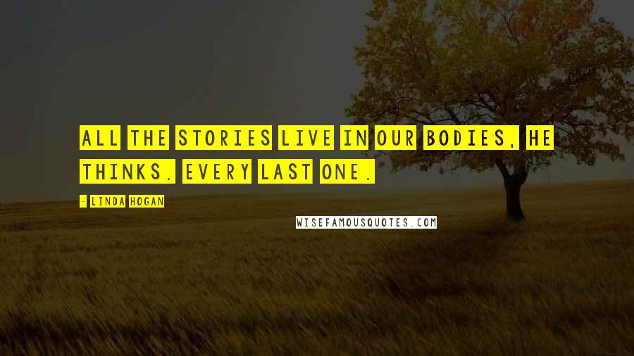 Linda Hogan Quotes: All the stories live in our bodies, he thinks. Every last one.