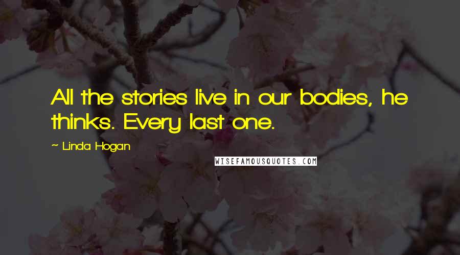 Linda Hogan Quotes: All the stories live in our bodies, he thinks. Every last one.