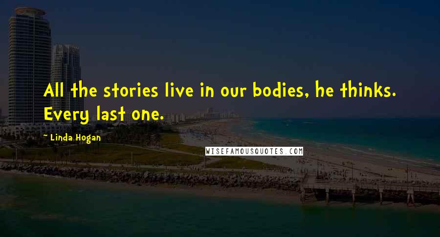 Linda Hogan Quotes: All the stories live in our bodies, he thinks. Every last one.