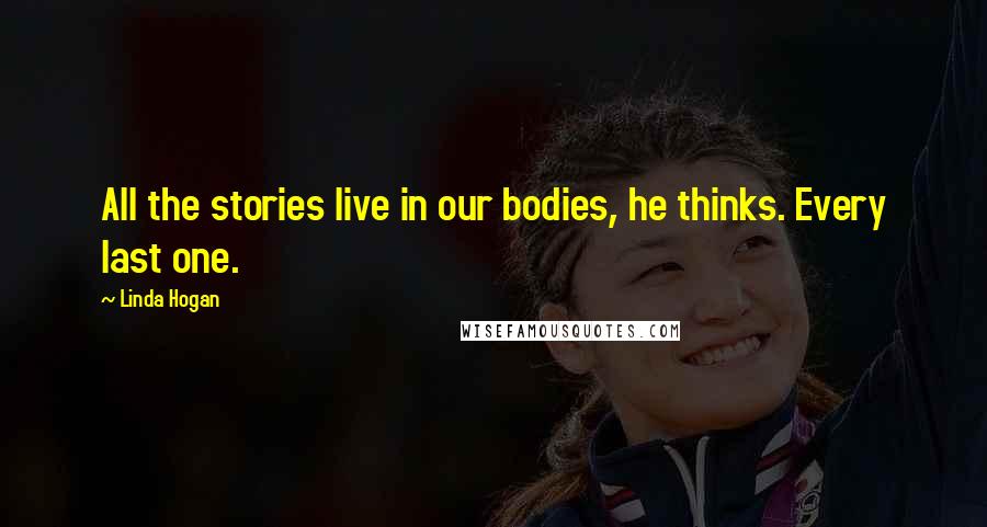 Linda Hogan Quotes: All the stories live in our bodies, he thinks. Every last one.