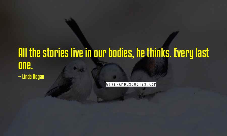 Linda Hogan Quotes: All the stories live in our bodies, he thinks. Every last one.