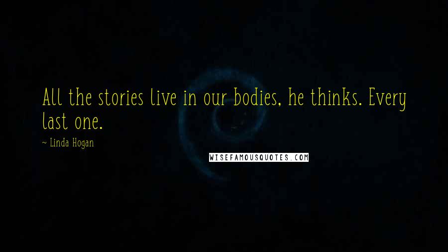 Linda Hogan Quotes: All the stories live in our bodies, he thinks. Every last one.