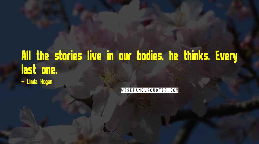 Linda Hogan Quotes: All the stories live in our bodies, he thinks. Every last one.