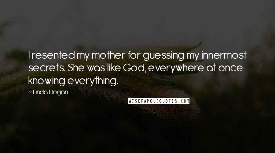 Linda Hogan Quotes: I resented my mother for guessing my innermost secrets. She was like God, everywhere at once knowing everything.