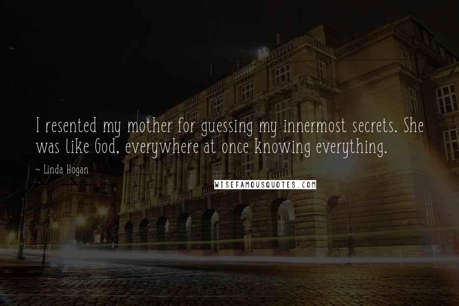 Linda Hogan Quotes: I resented my mother for guessing my innermost secrets. She was like God, everywhere at once knowing everything.