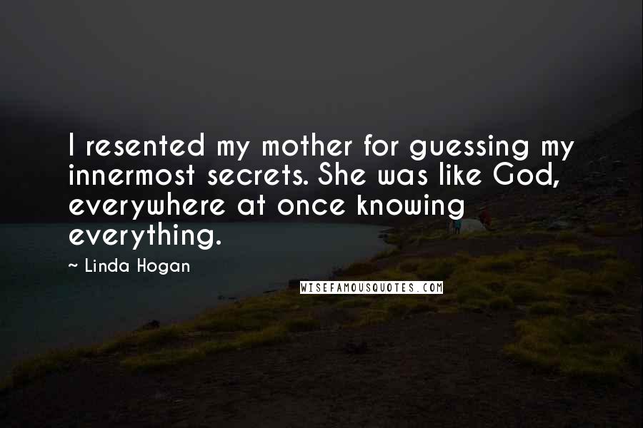 Linda Hogan Quotes: I resented my mother for guessing my innermost secrets. She was like God, everywhere at once knowing everything.