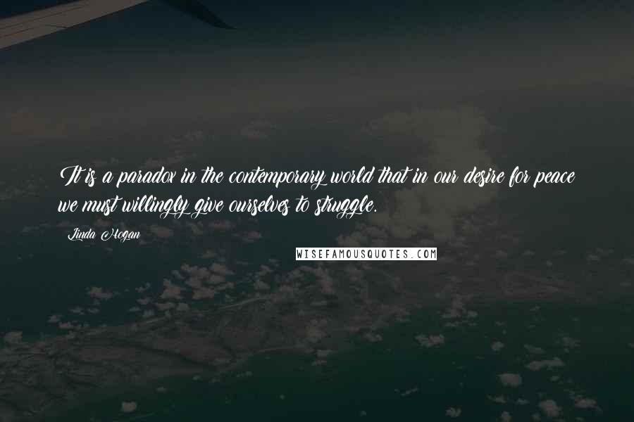 Linda Hogan Quotes: It is a paradox in the contemporary world that in our desire for peace we must willingly give ourselves to struggle.