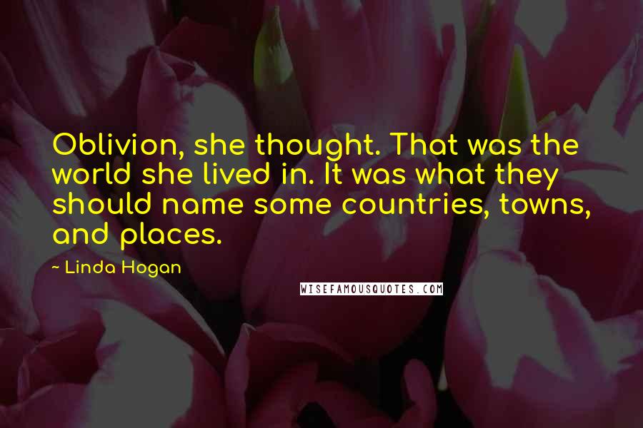 Linda Hogan Quotes: Oblivion, she thought. That was the world she lived in. It was what they should name some countries, towns, and places.