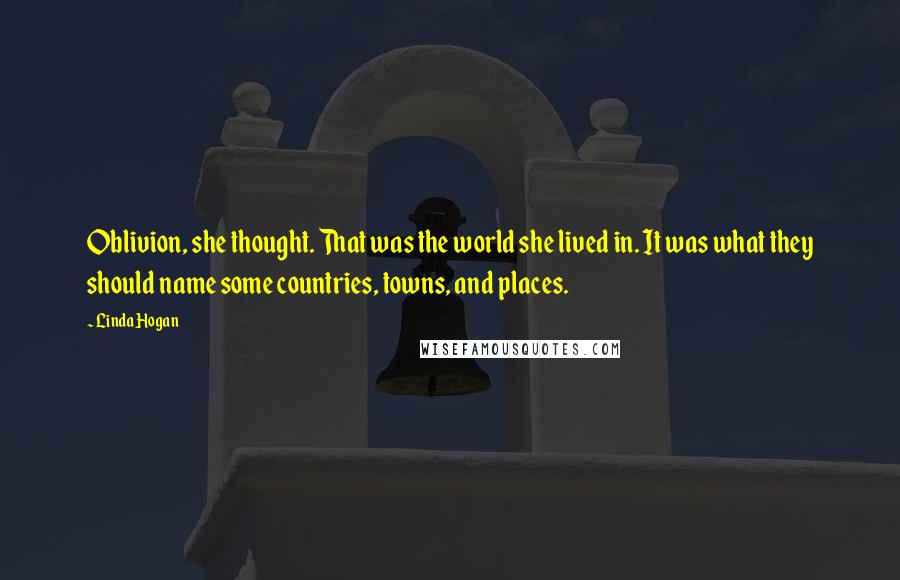 Linda Hogan Quotes: Oblivion, she thought. That was the world she lived in. It was what they should name some countries, towns, and places.