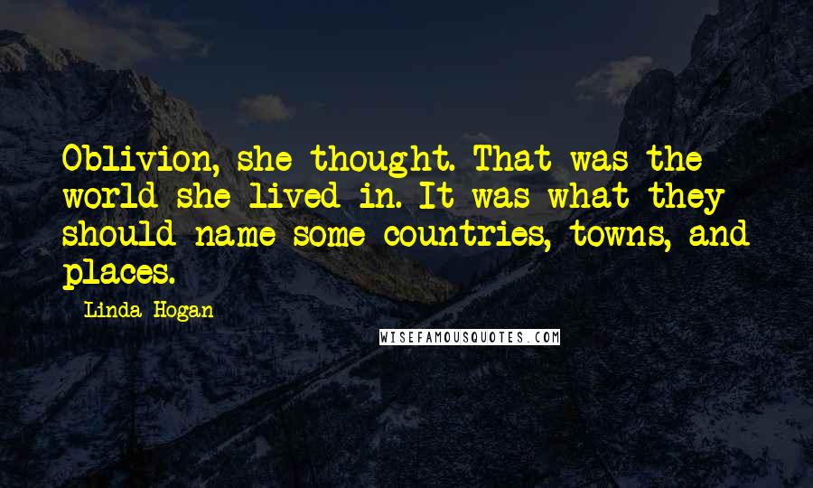 Linda Hogan Quotes: Oblivion, she thought. That was the world she lived in. It was what they should name some countries, towns, and places.