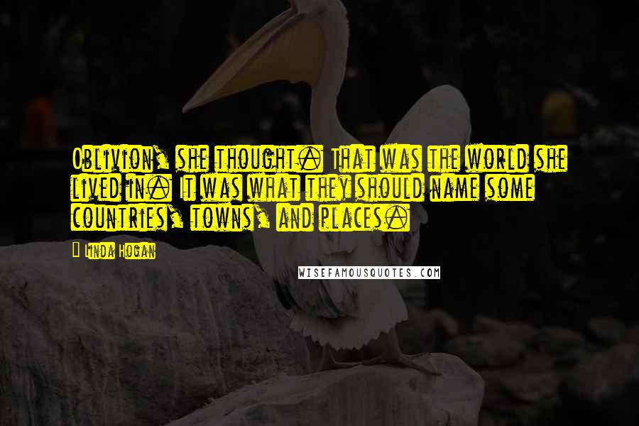 Linda Hogan Quotes: Oblivion, she thought. That was the world she lived in. It was what they should name some countries, towns, and places.