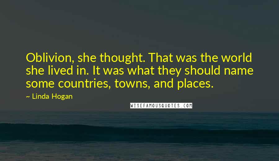 Linda Hogan Quotes: Oblivion, she thought. That was the world she lived in. It was what they should name some countries, towns, and places.