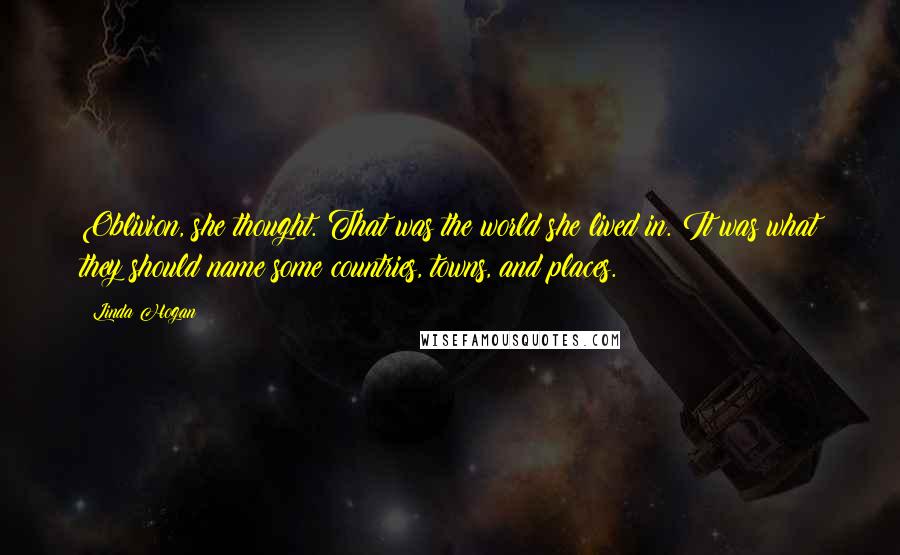 Linda Hogan Quotes: Oblivion, she thought. That was the world she lived in. It was what they should name some countries, towns, and places.