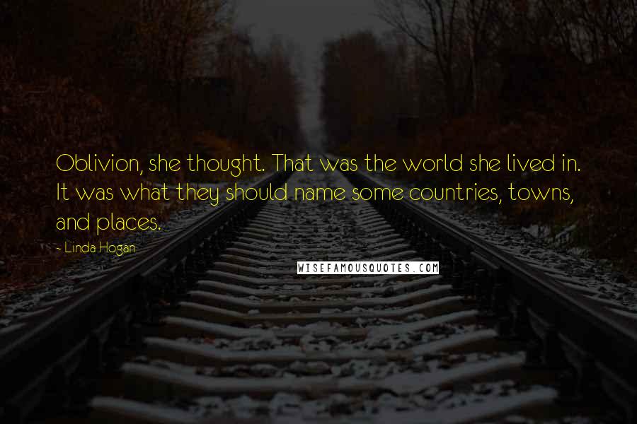 Linda Hogan Quotes: Oblivion, she thought. That was the world she lived in. It was what they should name some countries, towns, and places.