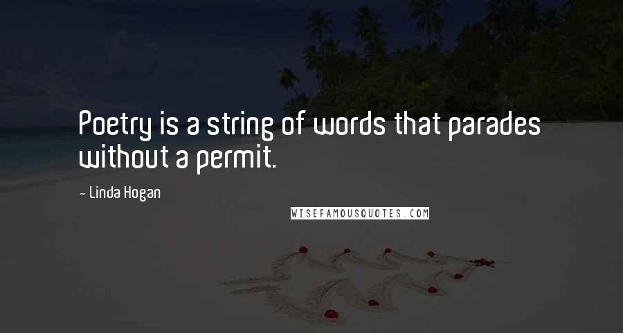 Linda Hogan Quotes: Poetry is a string of words that parades without a permit.