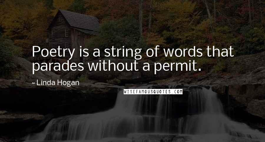 Linda Hogan Quotes: Poetry is a string of words that parades without a permit.