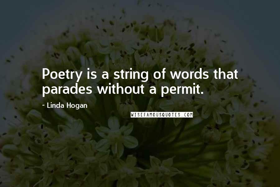 Linda Hogan Quotes: Poetry is a string of words that parades without a permit.