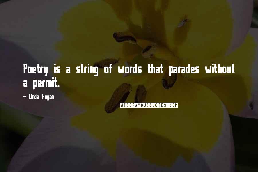 Linda Hogan Quotes: Poetry is a string of words that parades without a permit.