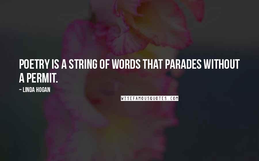 Linda Hogan Quotes: Poetry is a string of words that parades without a permit.