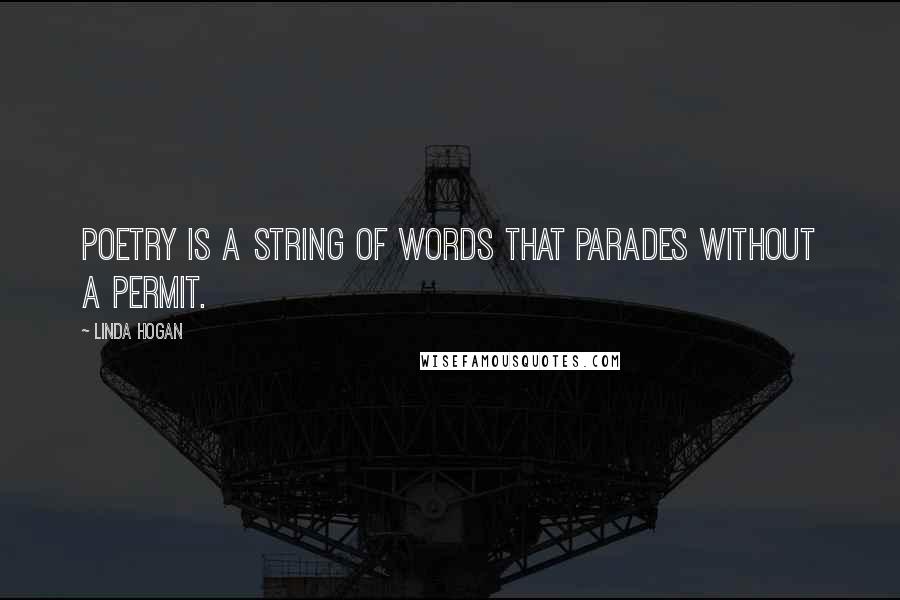 Linda Hogan Quotes: Poetry is a string of words that parades without a permit.