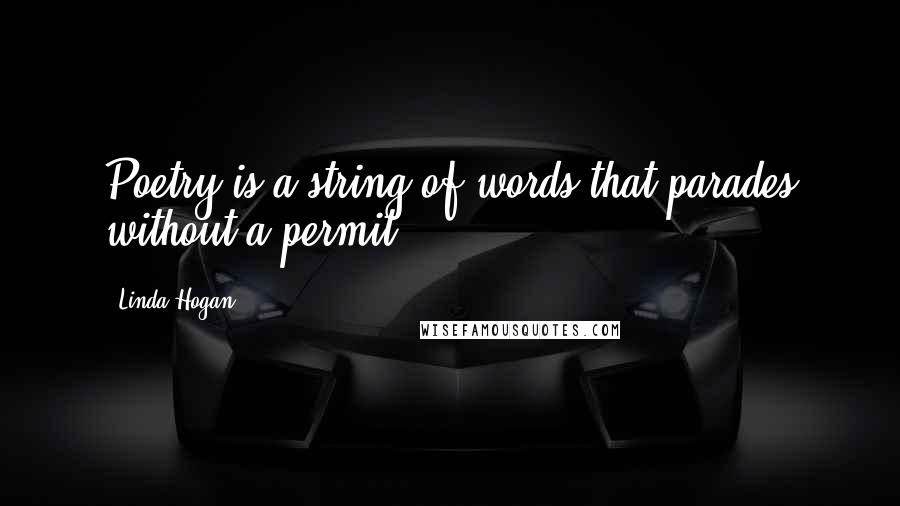 Linda Hogan Quotes: Poetry is a string of words that parades without a permit.