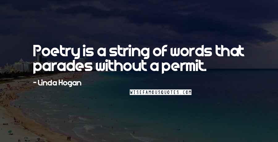 Linda Hogan Quotes: Poetry is a string of words that parades without a permit.