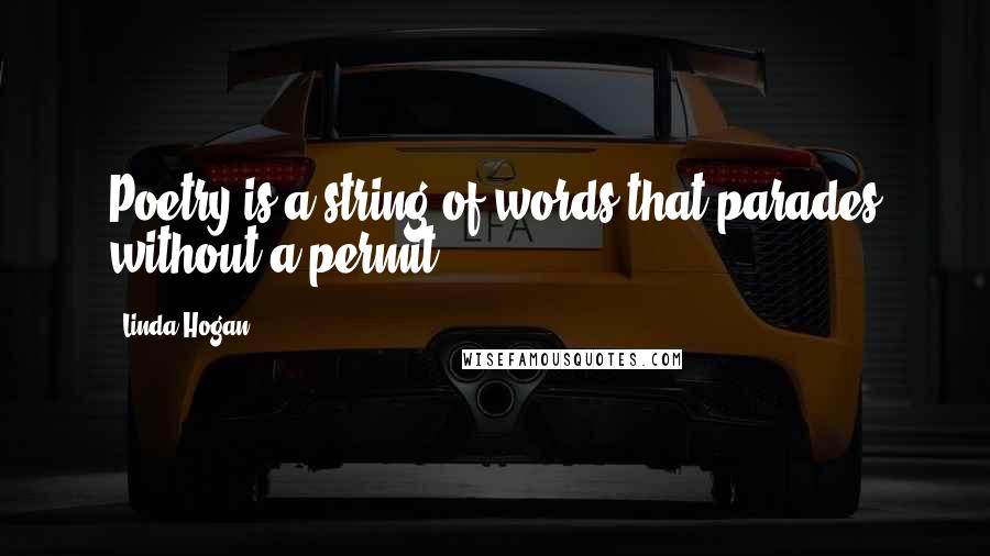 Linda Hogan Quotes: Poetry is a string of words that parades without a permit.