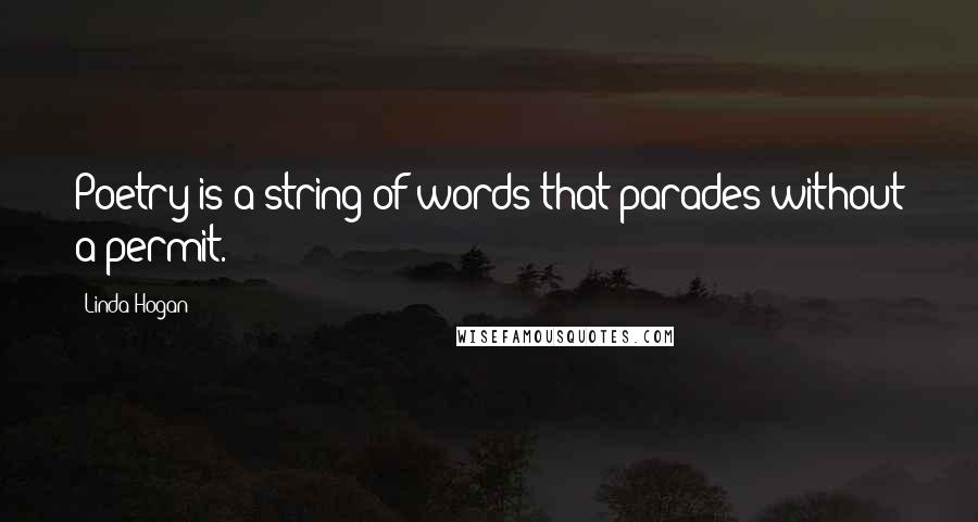 Linda Hogan Quotes: Poetry is a string of words that parades without a permit.