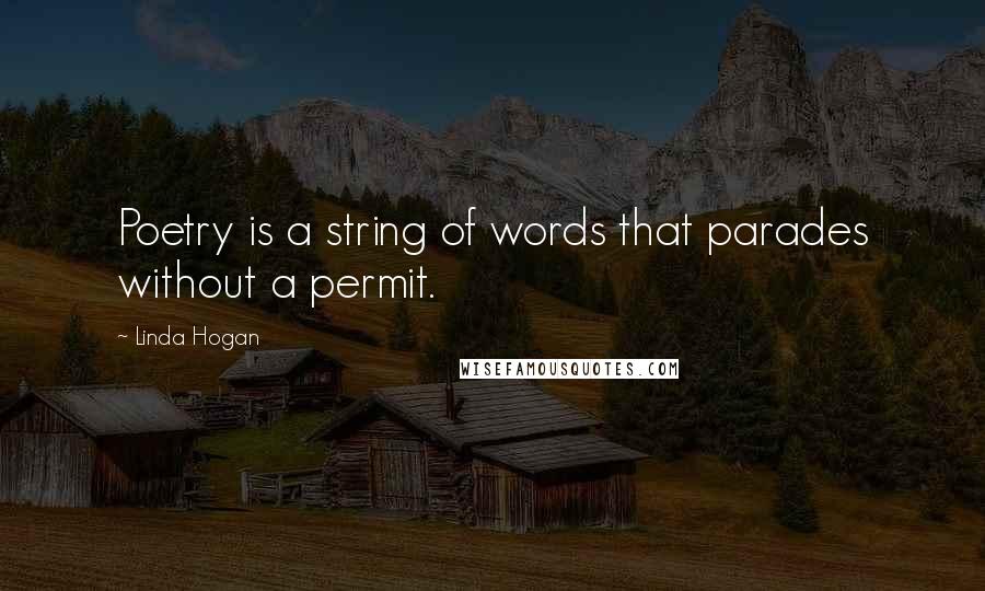 Linda Hogan Quotes: Poetry is a string of words that parades without a permit.