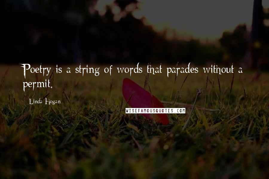 Linda Hogan Quotes: Poetry is a string of words that parades without a permit.