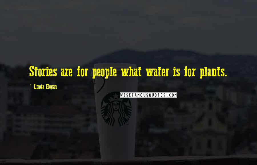 Linda Hogan Quotes: Stories are for people what water is for plants.