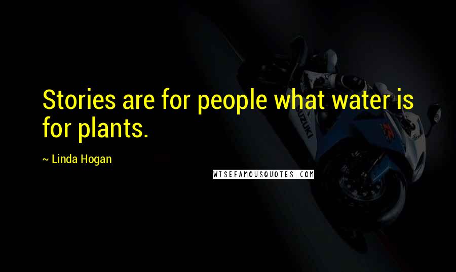 Linda Hogan Quotes: Stories are for people what water is for plants.