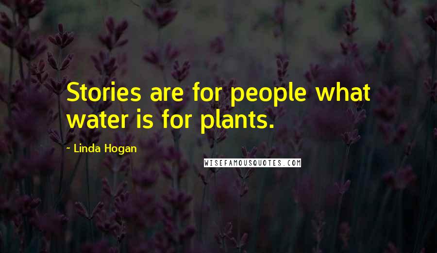 Linda Hogan Quotes: Stories are for people what water is for plants.