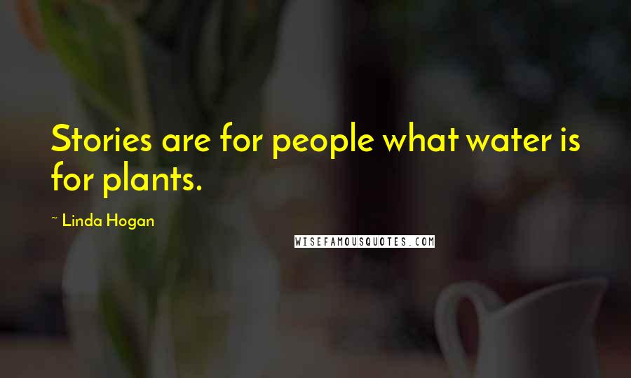 Linda Hogan Quotes: Stories are for people what water is for plants.