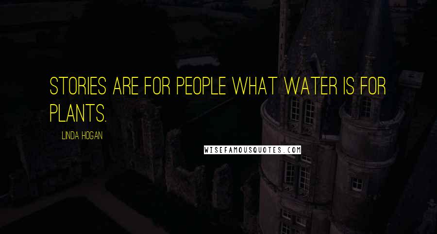 Linda Hogan Quotes: Stories are for people what water is for plants.