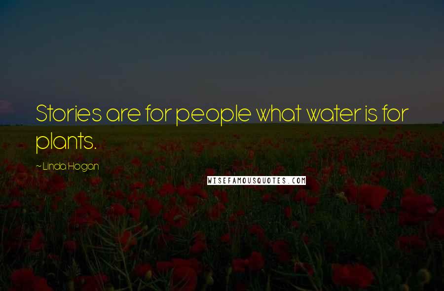 Linda Hogan Quotes: Stories are for people what water is for plants.