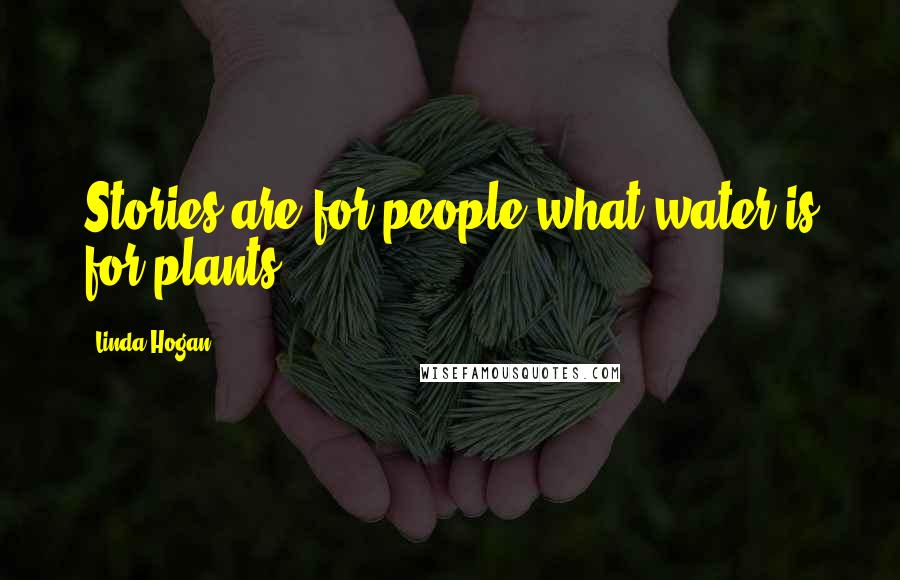 Linda Hogan Quotes: Stories are for people what water is for plants.